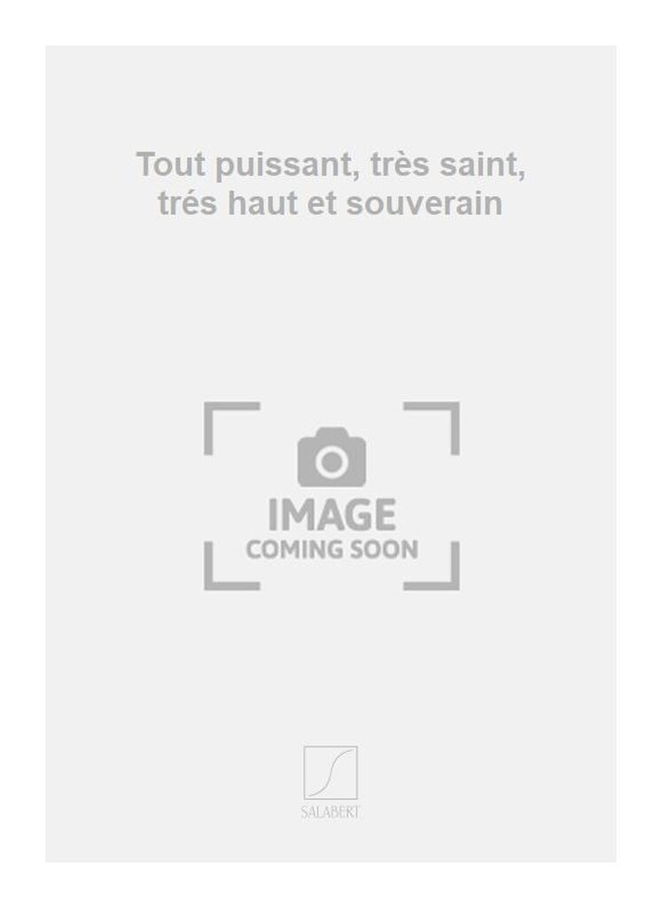 Tout puissant, très saint, trés haut et souverain
